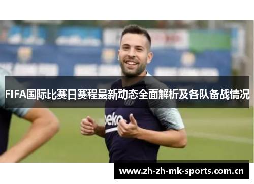 FIFA国际比赛日赛程最新动态全面解析及各队备战情况
