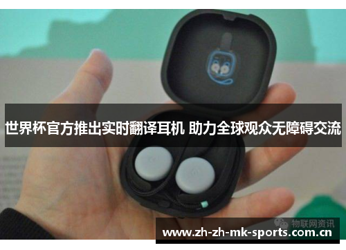 世界杯官方推出实时翻译耳机 助力全球观众无障碍交流 世界杯官方推出实时翻译耳机 助力全球观众无障碍交流