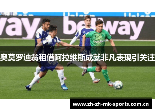 奥莫罗迪翁租借阿拉维斯成就非凡表现引关注 奥莫罗迪翁租借阿拉维斯成就非凡表现引关注